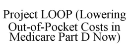 PROJECT LOOP (LOWERING OUT-OF-POCKET COSTS IN MEDICARE PART D NOW) trademark