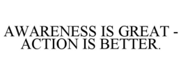 AWARENESS IS GREAT - ACTION IS BETTER. trademark