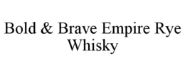BOLD & BRAVE EMPIRE RYE WHISKY trademark