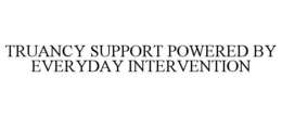 TRUANCY SUPPORT POWERED BY EVERYDAY INTERVENTION trademark