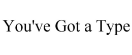 YOU'VE GOT A TYPE trademark
