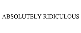 ABSOLUTELY RIDICULOUS trademark