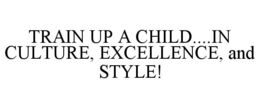 TRAIN UP A CHILD....IN CULTURE, EXCELLENCE, AND STYLE! trademark