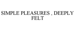 SIMPLE PLEASURES , DEEPLY FELT trademark