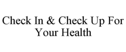 CHECK IN & CHECK UP FOR YOUR HEALTH trademark
