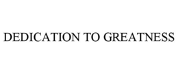 DEDICATION TO GREATNESS trademark