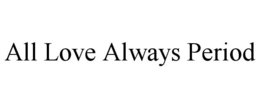 ALL LOVE ALWAYS PERIOD trademark