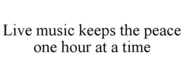 LIVE MUSIC KEEPS THE PEACE ONE HOUR AT A TIME trademark