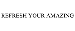 REFRESH YOUR AMAZING trademark
