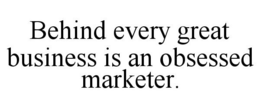 BEHIND EVERY GREAT BUSINESS IS AN OBSESSED MARKETER. trademark