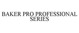 BAKER PRO PROFESSIONAL SERIES trademark