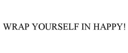 WRAP YOURSELF IN HAPPY! trademark