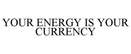 YOUR ENERGY IS YOUR CURRENCY trademark