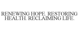 RENEWING HOPE. RESTORING HEALTH. RECLAIMING LIFE. trademark
