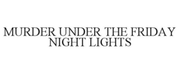 MURDER UNDER THE FRIDAY NIGHT LIGHTS trademark