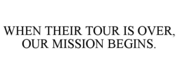 WHEN THEIR TOUR IS OVER, OUR MISSION BEGINS. trademark