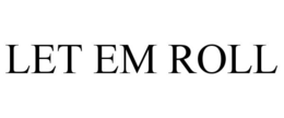 LET EM ROLL trademark