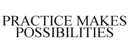 PRACTICE MAKES POSSIBILITIES trademark