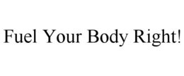 FUEL YOUR BODY RIGHT! trademark
