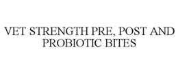 VET STRENGTH PRE, POST AND PROBIOTIC BITES trademark