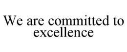 WE ARE COMMITTED TO EXCELLENCE trademark
