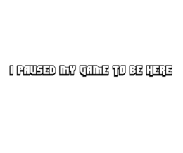 I PAUSED MY GAME TO BE HERE trademark