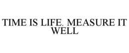 TIME IS LIFE. MEASURE IT WELL trademark