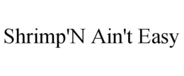 SHRIMP'N AIN'T EASY trademark