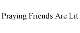 PRAYING FRIENDS ARE LIT trademark