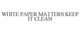 WHITE PAPER MATTERS KEEP IT CLEAN trademark