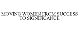MOVING WOMEN FROM SUCCESS TO SIGNIFICANCE trademark