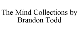 THE MIND COLLECTIONS BY BRANDON TODD trademark