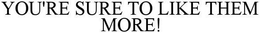 YOU'RE SURE TO LIKE THEM MORE! trademark