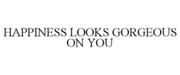 HAPPINESS LOOKS GORGEOUS ON YOU trademark