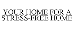 YOUR HOME FOR A STRESS-FREE HOME trademark