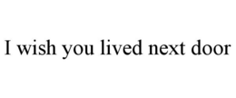 I WISH YOU LIVED NEXT DOOR trademark