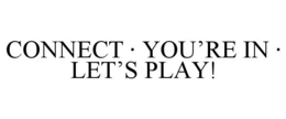 CONNECT · YOU'RE IN · LET'S PLAY! trademark