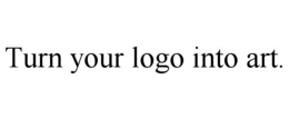 TURN YOUR LOGO INTO ART. trademark