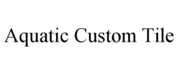 AQUATIC CUSTOM TILE trademark