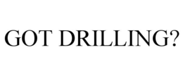 GOT DRILLING? trademark
