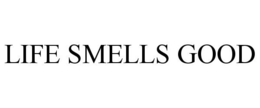 LIFE SMELLS GOOD trademark