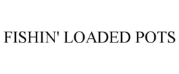 FISHIN' LOADED POTS trademark