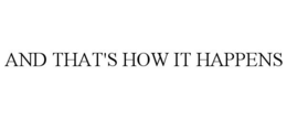 AND THAT'S HOW IT HAPPENS trademark