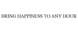 BRING HAPPINESS TO ANY HOUR trademark