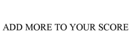 ADD MORE TO YOUR SCORE trademark