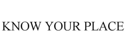 KNOW YOUR PLACE trademark