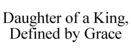 DAUGHTER OF A KING, DEFINED BY GRACE trademark