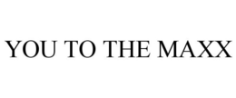 YOU TO THE MAXX trademark