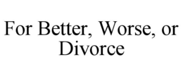 FOR BETTER, WORSE, OR DIVORCE trademark