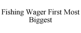FISHING WAGER FIRST MOST BIGGEST trademark